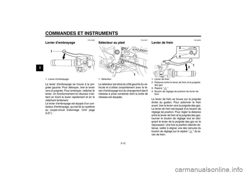 YAMAHA YZF-R6 2013  Notices Demploi (in French) COMMANDES ET INSTRUMENTS
3-15
3
FAU12820
Levier d’embrayage Le levier d’embrayage se trouve à la poi-
gnée gauche. Pour débrayer, tirer le levier
vers la poignée. Pour embrayer, relâcher le
l