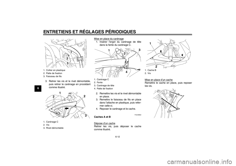 YAMAHA YZF-R6 2013 Notices Demploi (in French) ENTRETIENS ET RÉGLAGES PÉRIODIQUES
6-12
6
3. Retirer les vis et le rivet démontable,puis retirer le carénage en procédant
comme illustré. Mise en place du carénage
1. Insérer l’ergot du car YAMAHA YZF-R6 2013 Notices Demploi (in French) ENTRETIENS ET RÉGLAGES PÉRIODIQUES
6-12
6
3. Retirer les vis et le rivet démontable,puis retirer le carénage en procédant
comme illustré. Mise en place du carénage
1. Insérer l’ergot du car