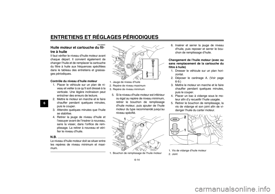 YAMAHA YZF-R6 2013 Notices Demploi (in French) ENTRETIENS ET RÉGLAGES PÉRIODIQUES
6-14
6
FAU3899C
Huile moteur et cartouche du fil-
tre à huile Il faut vérifier le niveau d’huile moteur avant
chaque départ. Il convient également de
changer YAMAHA YZF-R6 2013 Notices Demploi (in French) ENTRETIENS ET RÉGLAGES PÉRIODIQUES
6-14
6
FAU3899C
Huile moteur et cartouche du fil-
tre à huile Il faut vérifier le niveau d’huile moteur avant
chaque départ. Il convient également de
changer