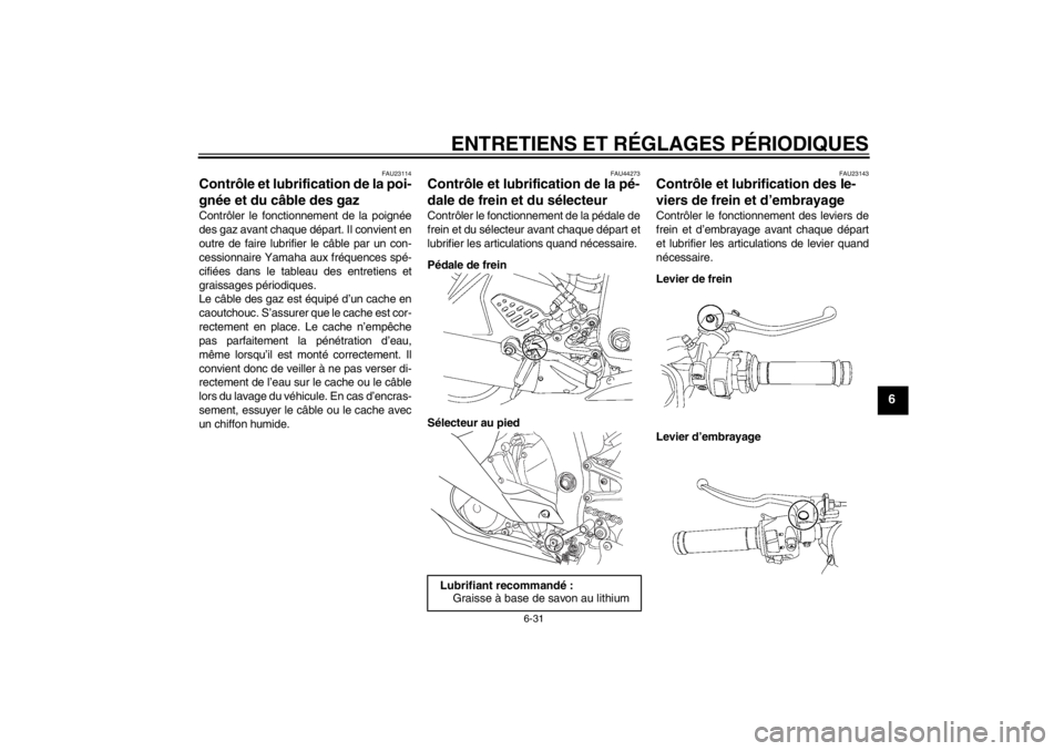 YAMAHA YZF-R6 2013 Notices Demploi (in French) ENTRETIENS ET RÉGLAGES PÉRIODIQUES
6-31
6
FAU23114
Contrôle et lubrification de la poi-
gnée et du câble des gaz Contrôler le fonctionnement de la poignée
des gaz avant chaque départ. Il convi YAMAHA YZF-R6 2013 Notices Demploi (in French) ENTRETIENS ET RÉGLAGES PÉRIODIQUES
6-31
6
FAU23114
Contrôle et lubrification de la poi-
gnée et du câble des gaz Contrôler le fonctionnement de la poignée
des gaz avant chaque départ. Il convi