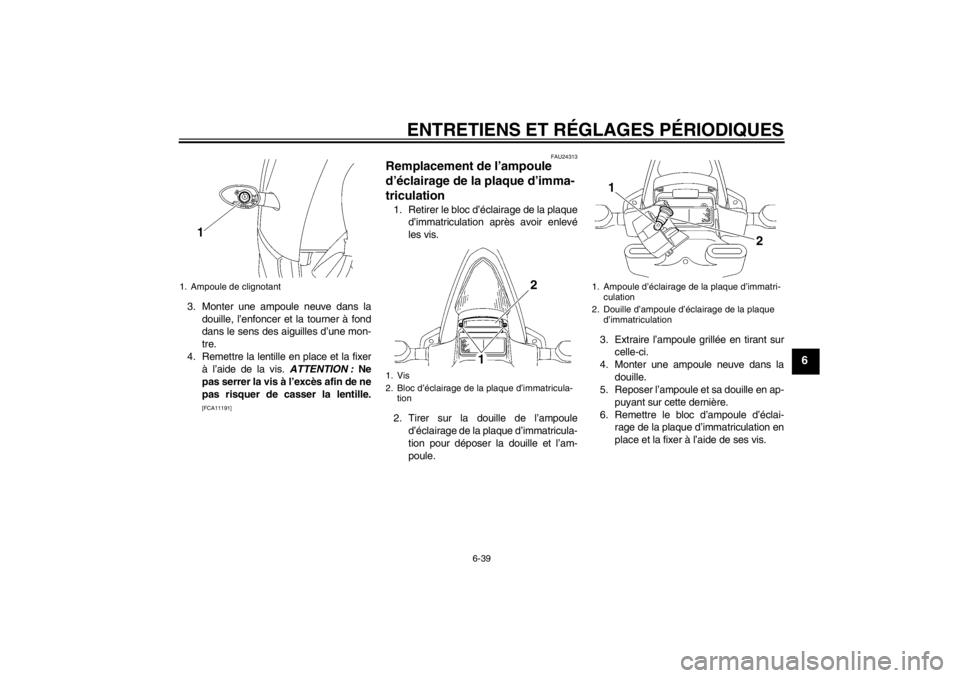 YAMAHA YZF-R6 2013 Notices Demploi (in French) ENTRETIENS ET RÉGLAGES PÉRIODIQUES
6-39
6
3. Monter une ampoule neuve dans ladouille, l’enfoncer et la tourner à fond
dans le sens des aiguilles d’une mon-
tre.
4. Remettre la lentille en place YAMAHA YZF-R6 2013 Notices Demploi (in French) ENTRETIENS ET RÉGLAGES PÉRIODIQUES
6-39
6
3. Monter une ampoule neuve dans ladouille, l’enfoncer et la tourner à fond
dans le sens des aiguilles d’une mon-
tre.
4. Remettre la lentille en place