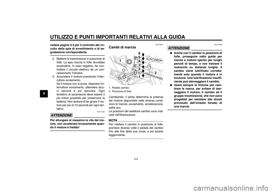 YAMAHA YZF-R6 2013  Manuale duso (in Italian) UTILIZZO E PUNTI IMPORTANTI RELATIVI ALLA GUIDA
5-2
5
vedere pagina 3-3 per il controllo del cir-
cuito della spia di avvertimento o di se-
gnalazione corrispondente.2. Mettere la trasmissione in posi