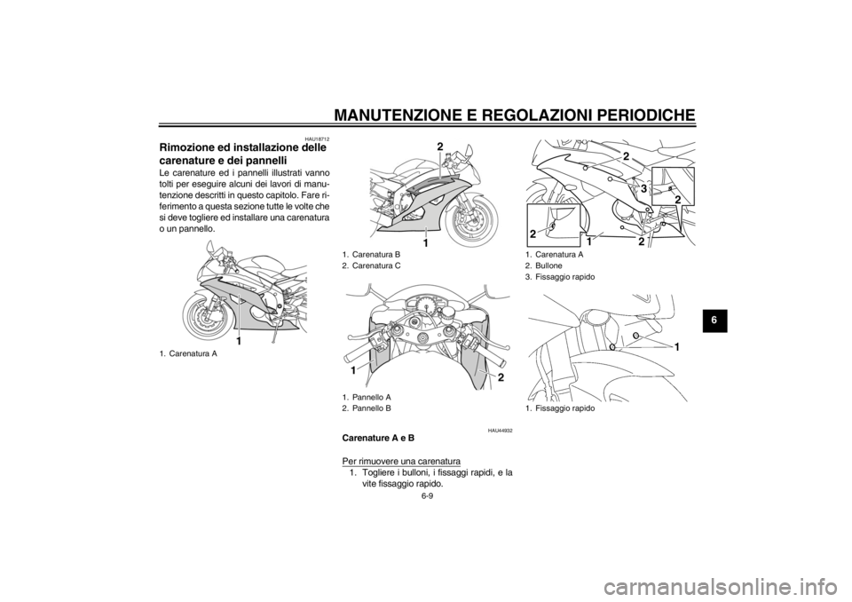 YAMAHA YZF-R6 2013  Manuale duso (in Italian) MANUTENZIONE E REGOLAZIONI PERIODICHE
6-9
6
HAU18712
Rimozione ed installazione delle 
carenature e dei pannelli Le carenature ed i pannelli illustrati vanno
tolti per eseguire alcuni dei lavori di ma