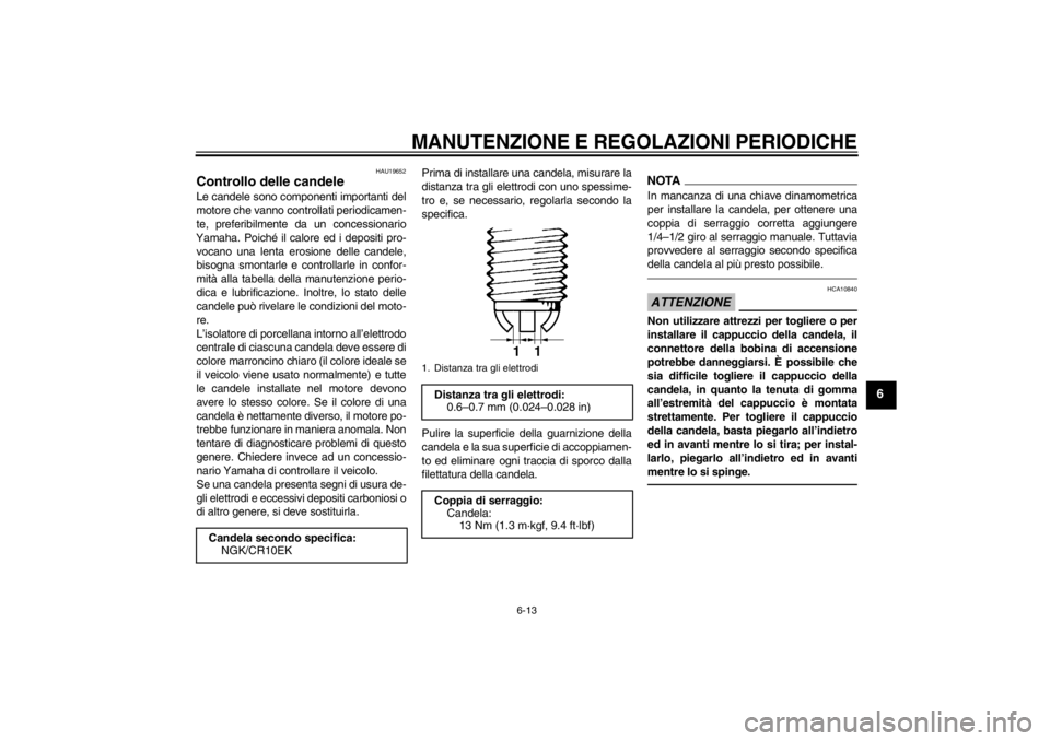 YAMAHA YZF-R6 2013  Manuale duso (in Italian) MANUTENZIONE E REGOLAZIONI PERIODICHE
6-13
6
HAU19652
Controllo delle candele Le candele sono componenti importanti del
motore che vanno controllati periodicamen-
te, preferibilmente da un concessiona