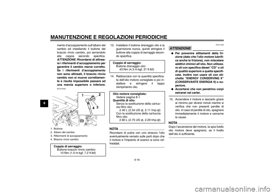 YAMAHA YZF-R6 2013  Manuale duso (in Italian) MANUTENZIONE E REGOLAZIONI PERIODICHE
6-16
6
mento d’accoppiamento sull’albero del
cambio ed installando il bullone del
braccio rinvio cambio, poi serrandolo
alla coppia secondo specifica.
ATTENZI