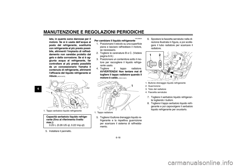 YAMAHA YZF-R6 2013  Manuale duso (in Italian) MANUTENZIONE E REGOLAZIONI PERIODICHE
6-18
6
lata, in quanto sono dannose per il
motore. Se si è usata dell’acqua al
posto del refrigerante, sostituirla
con refrigerante al più presto possi-
bile,