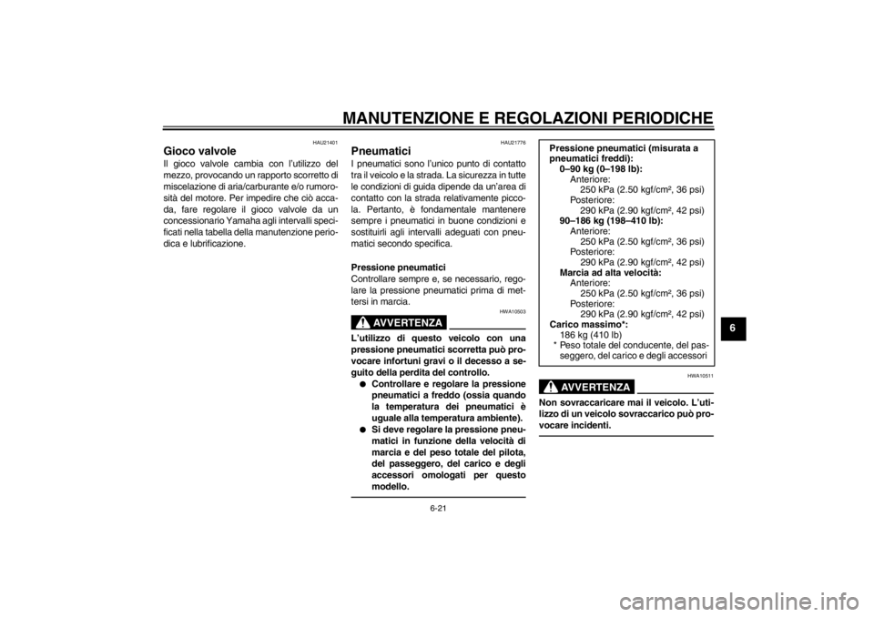 YAMAHA YZF-R6 2013  Manuale duso (in Italian) MANUTENZIONE E REGOLAZIONI PERIODICHE
6-21
6
HAU21401
Gioco valvole Il gioco valvole cambia con l’utilizzo del
mezzo, provocando un rapporto scorretto di
miscelazione di aria/carburante e/o rumoro-
