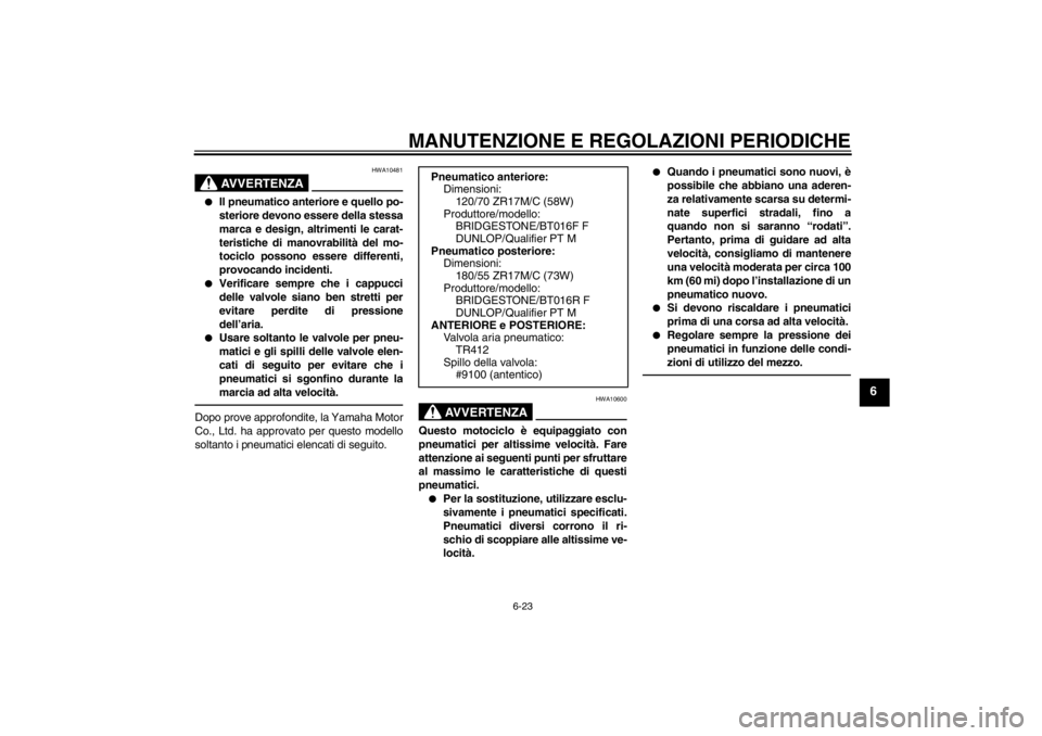 YAMAHA YZF-R6 2013  Manuale duso (in Italian) MANUTENZIONE E REGOLAZIONI PERIODICHE
6-23
6
AVVERTENZA
HWA10481
●
Il pneumatico anteriore e quello po-
steriore devono essere della stessa
marca e design, altrimenti le carat-
teristiche di manovra