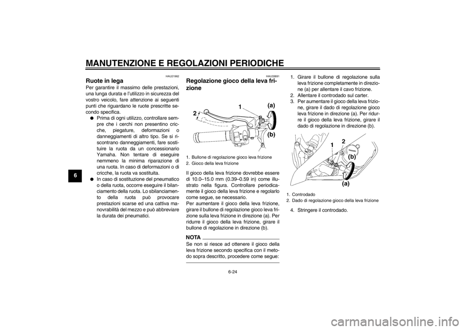 YAMAHA YZF-R6 2013  Manuale duso (in Italian) MANUTENZIONE E REGOLAZIONI PERIODICHE
6-24
6
HAU21962
Ruote in lega Per garantire il massimo delle prestazioni,
una lunga durata e l’utilizzo in sicurezza del
vostro veicolo, fare attenzione ai segu