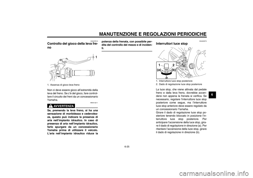 YAMAHA YZF-R6 2013  Manuale duso (in Italian) MANUTENZIONE E REGOLAZIONI PERIODICHE
6-25
6
HAU37913
Controllo del gioco della leva fre-
no Non ci deve essere gioco all’estremità della
leva del freno. Se c’è del gioco, fare control-
lare il 