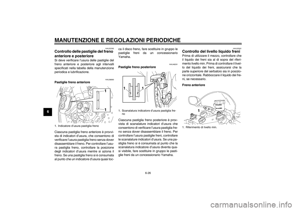 YAMAHA YZF-R6 2013  Manuale duso (in Italian) MANUTENZIONE E REGOLAZIONI PERIODICHE
6-26
6
HAU22392
Controllo delle pastiglie del freno 
anteriore e posteriore Si deve verificare l’usura delle pastiglie del
freno anteriore e posteriore agli int