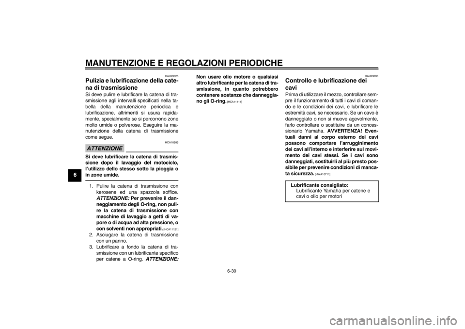 YAMAHA YZF-R6 2013  Manuale duso (in Italian) MANUTENZIONE E REGOLAZIONI PERIODICHE
6-30
6
HAU23025
Pulizia e lubrificazione della cate-
na di trasmissione Si deve pulire e lubrificare la catena di tra-
smissione agli intervalli specificati nella