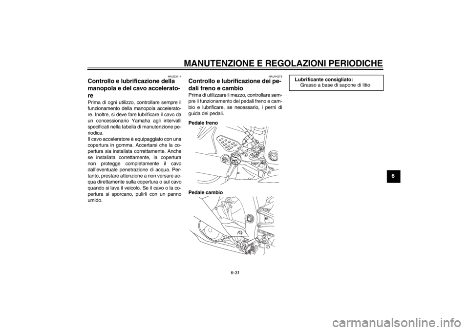 YAMAHA YZF-R6 2013  Manuale duso (in Italian) MANUTENZIONE E REGOLAZIONI PERIODICHE
6-31
6
HAU23114
Controllo e lubrificazione della 
manopola e del cavo accelerato-
re Prima di ogni utilizzo, controllare sempre il
funzionamento della manopola ac