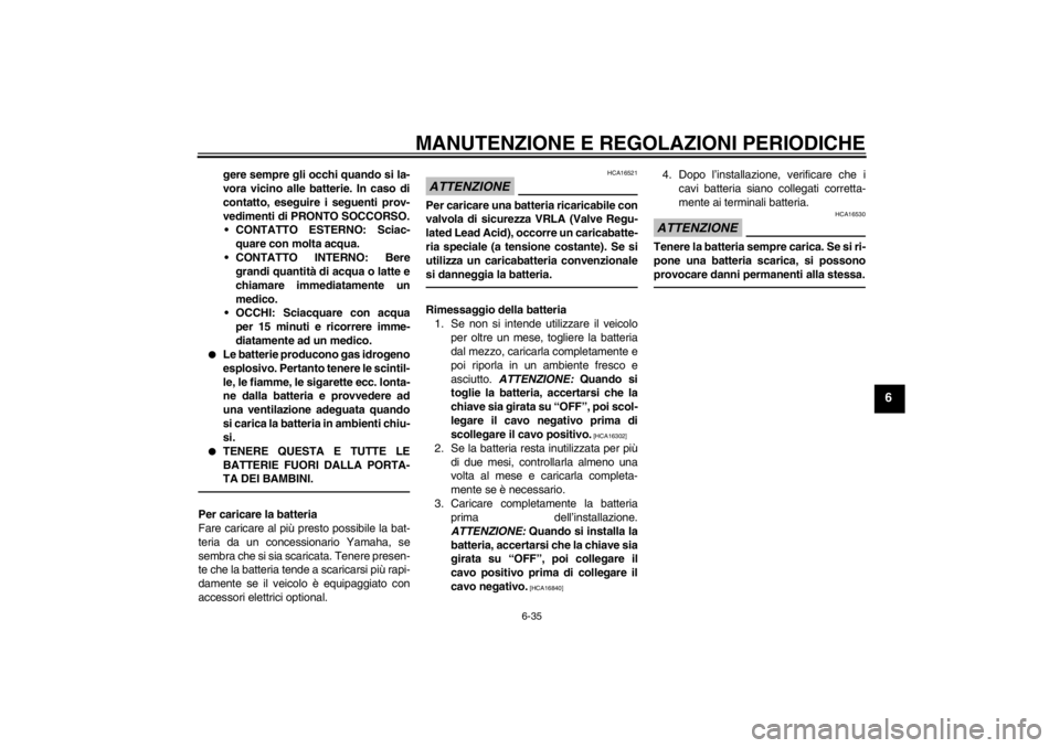 YAMAHA YZF-R6 2013  Manuale duso (in Italian) MANUTENZIONE E REGOLAZIONI PERIODICHE
6-35
6
gere sempre gli occhi quando si la-
vora vicino alle batterie. In caso di
contatto, eseguire i seguenti prov-
vedimenti di PRONTO SOCCORSO. CONTATTO ESTERN