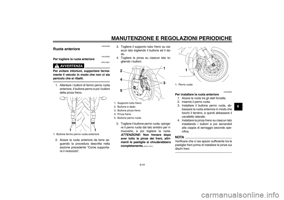 YAMAHA YZF-R6 2013  Manuale duso (in Italian) MANUTENZIONE E REGOLAZIONI PERIODICHE
6-41
6
HAU24360
Ruota anteriore 
HAU33925
Per togliere la ruota anteriore
AVVERTENZA
HWA10821
Per evitare infortuni, supportare ferma-
mente il veicolo in modo ch