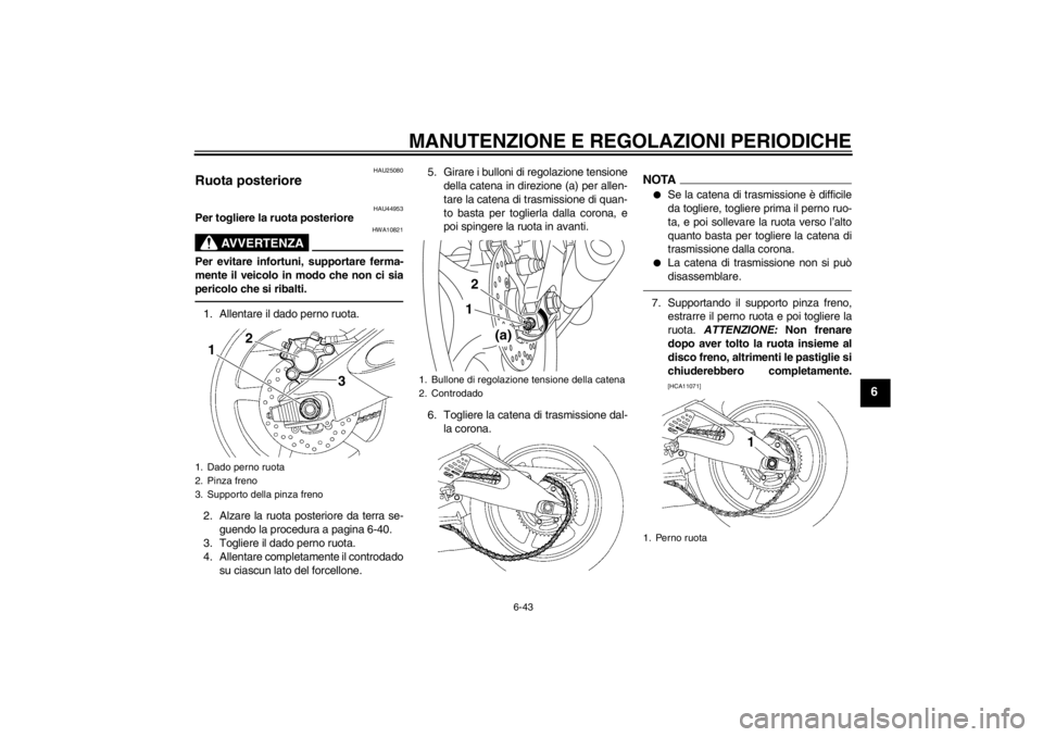 YAMAHA YZF-R6 2013  Manuale duso (in Italian) MANUTENZIONE E REGOLAZIONI PERIODICHE
6-43
6
HAU25080
Ruota posteriore 
HAU44953
Per togliere la ruota posteriore
AVVERTENZA
HWA10821
Per evitare infortuni, supportare ferma-
mente il veicolo in modo 