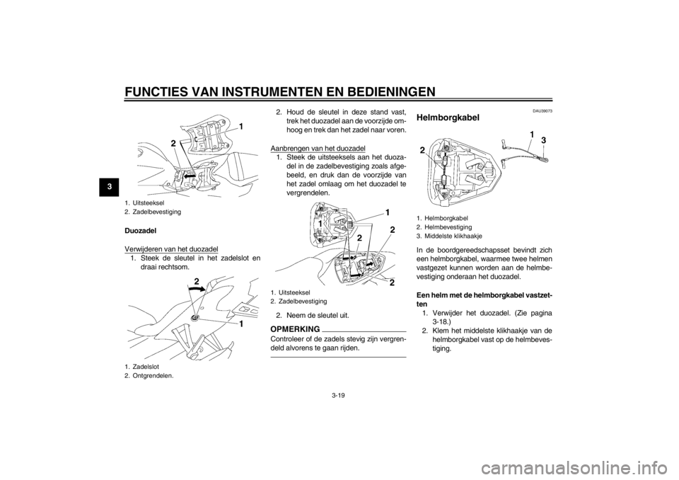 YAMAHA YZF-R6 2013 Instructieboekje (in Dutch) FUNCTIES VAN INSTRUMENTEN EN BEDIENINGEN
3-19
3
Duozadel
Verwijderen van het duozadel1. Steek de sleutel in het zadelslot endraai rechtsom. 2. Houd de sleutel in deze stand vast,
trek het duozadel aan YAMAHA YZF-R6 2013 Instructieboekje (in Dutch) FUNCTIES VAN INSTRUMENTEN EN BEDIENINGEN
3-19
3
Duozadel
Verwijderen van het duozadel1. Steek de sleutel in het zadelslot endraai rechtsom. 2. Houd de sleutel in deze stand vast,
trek het duozadel aan