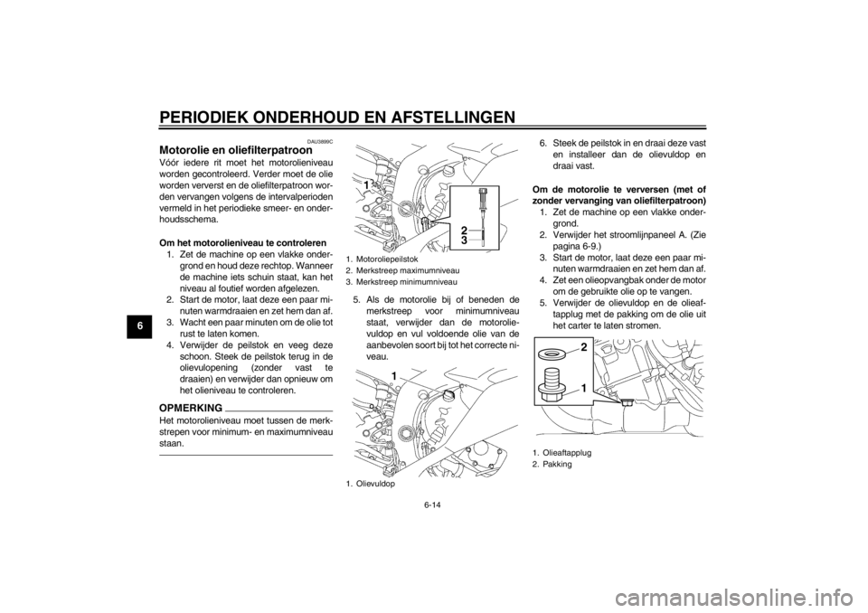 YAMAHA YZF-R6 2013 Instructieboekje (in Dutch) PERIODIEK ONDERHOUD EN AFSTELLINGEN
6-14
6
DAU3899C
Motorolie en oliefilterpatroon Vóór iedere rit moet het motorolieniveau
worden gecontroleerd. Verder moet de olie
worden ververst en de oliefilter YAMAHA YZF-R6 2013 Instructieboekje (in Dutch) PERIODIEK ONDERHOUD EN AFSTELLINGEN
6-14
6
DAU3899C
Motorolie en oliefilterpatroon Vóór iedere rit moet het motorolieniveau
worden gecontroleerd. Verder moet de olie
worden ververst en de oliefilter