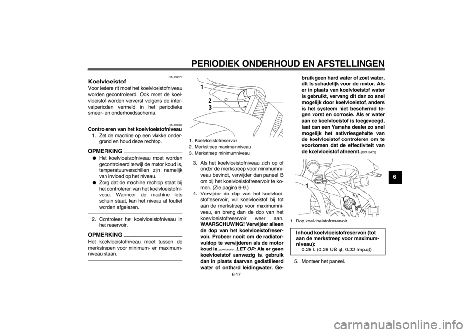 YAMAHA YZF-R6 2013 Instructieboekje (in Dutch) PERIODIEK ONDERHOUD EN AFSTELLINGEN
6-17
6
DAU20070
Koelvloeistof Voor iedere rit moet het koelvloeistofniveau
worden gecontroleerd. Ook moet de koel-
vloeistof worden ververst volgens de inter-
valpe YAMAHA YZF-R6 2013 Instructieboekje (in Dutch) PERIODIEK ONDERHOUD EN AFSTELLINGEN
6-17
6
DAU20070
Koelvloeistof Voor iedere rit moet het koelvloeistofniveau
worden gecontroleerd. Ook moet de koel-
vloeistof worden ververst volgens de inter-
valpe