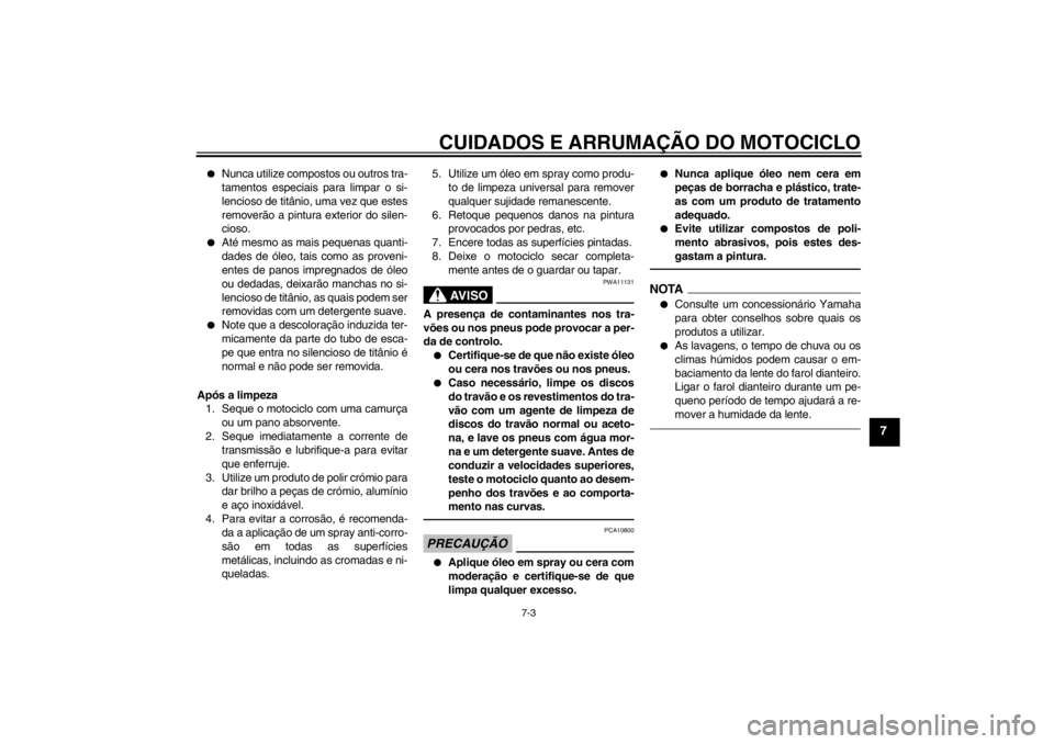 YAMAHA YZF-R6 2013  Manual de utilização (in Portuguese) CUIDADOS E ARRUMAÇÃO DO MOTOCICLO
7-3
7
●
Nunca utilize compostos ou outros tra-
tamentos especiais para limpar o si-
lencioso de titânio, uma vez que estes
removerão a pintura exterior do silen