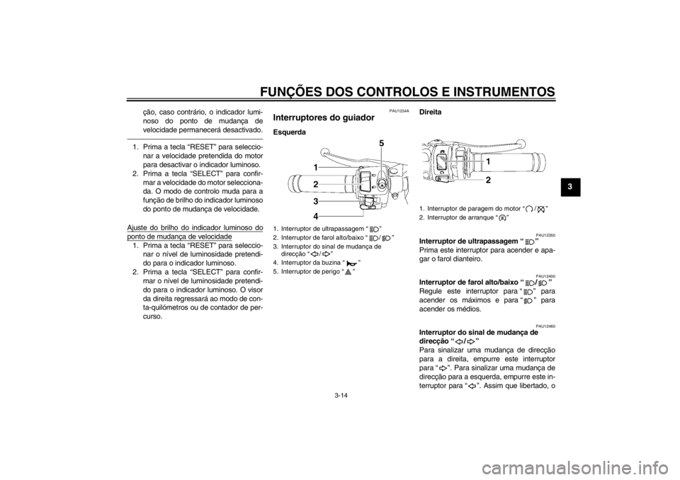 YAMAHA YZF-R6 2013  Manual de utilização (in Portuguese) FUNÇÕES DOS CONTROLOS E INSTRUMENTOS
3-14
3
ção, caso contrário, o indicador lumi-
noso do ponto de mudança de
velocidade permanecerá desactivado.
1. Prima a tecla “RESET” para seleccio-
na