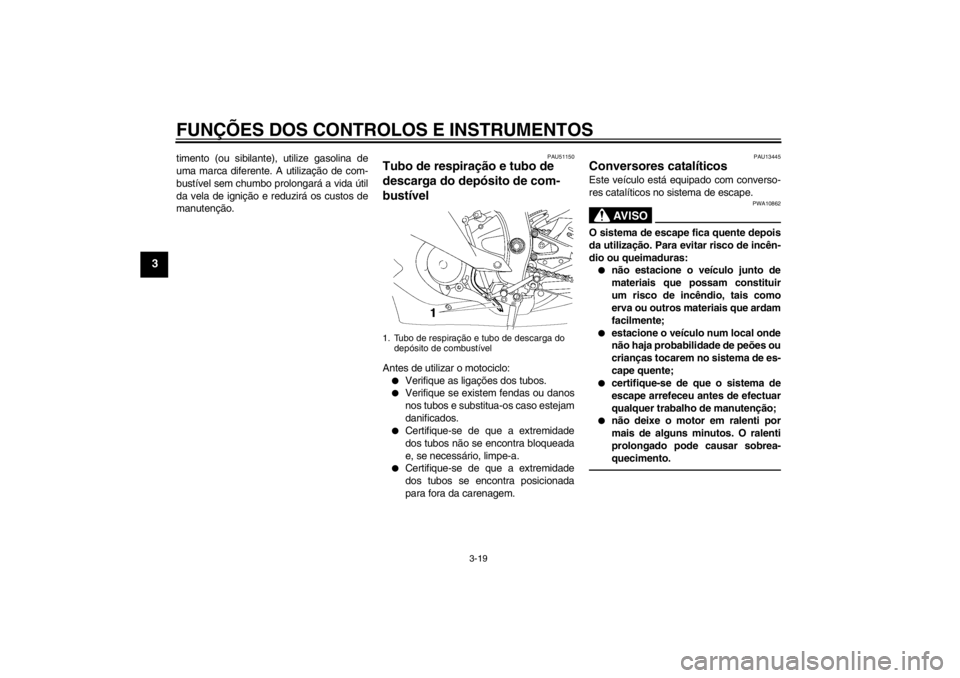 YAMAHA YZF-R6 2013 Manual de utilização (in Portuguese) FUNÇÕES DOS CONTROLOS E INSTRUMENTOS
3-19
3
timento (ou sibilante), utilize gasolina de
uma marca diferente. A utilização de com-
bustível sem chumbo prolongará a vida útil
da vela de ignição YAMAHA YZF-R6 2013 Manual de utilização (in Portuguese) FUNÇÕES DOS CONTROLOS E INSTRUMENTOS
3-19
3
timento (ou sibilante), utilize gasolina de
uma marca diferente. A utilização de com-
bustível sem chumbo prolongará a vida útil
da vela de ignição