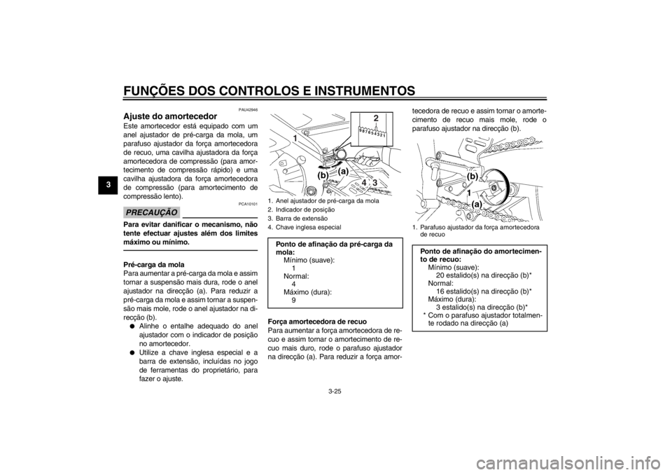 YAMAHA YZF-R6 2013 Manual de utilização (in Portuguese) FUNÇÕES DOS CONTROLOS E INSTRUMENTOS
3-25
3
PAU42946
Ajuste do amortecedor Este amortecedor está equipado com um
anel ajustador de pré-carga da mola, um
parafuso ajustador da força amortecedora
d YAMAHA YZF-R6 2013 Manual de utilização (in Portuguese) FUNÇÕES DOS CONTROLOS E INSTRUMENTOS
3-25
3
PAU42946
Ajuste do amortecedor Este amortecedor está equipado com um
anel ajustador de pré-carga da mola, um
parafuso ajustador da força amortecedora
d