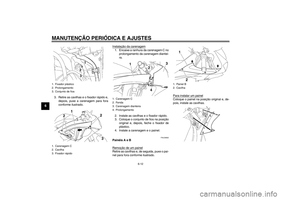 YAMAHA YZF-R6 2013  Manual de utilização (in Portuguese) MANUTENÇÃO PERIÓDICA E AJUSTES
6-12
6
3. Retire as cavilhas e o fixador rápido e,depois, puxe a carenagem para fora
conforme ilustrado. Instalação da carenagem
1. Encaixe a ranhura da carenagem 