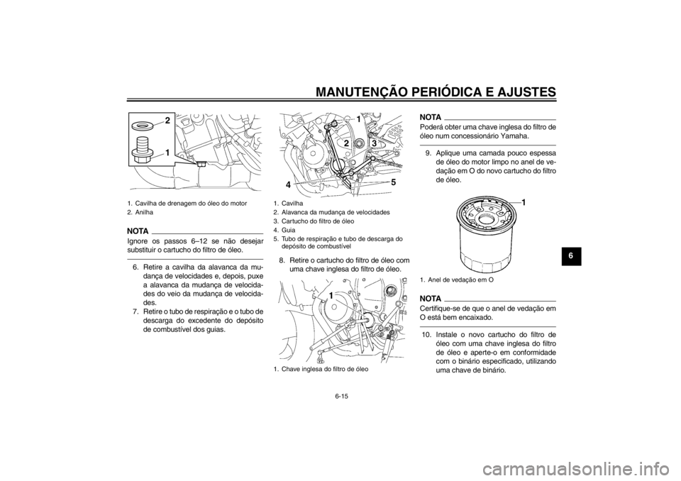 YAMAHA YZF-R6 2013  Manual de utilização (in Portuguese) MANUTENÇÃO PERIÓDICA E AJUSTES
6-15
6
NOTAIgnore os passos 6–12 se não desejar
substituir o cartucho do filtro de óleo.6. Retire a cavilha da alavanca da mu-dança de velocidades e, depois, pux