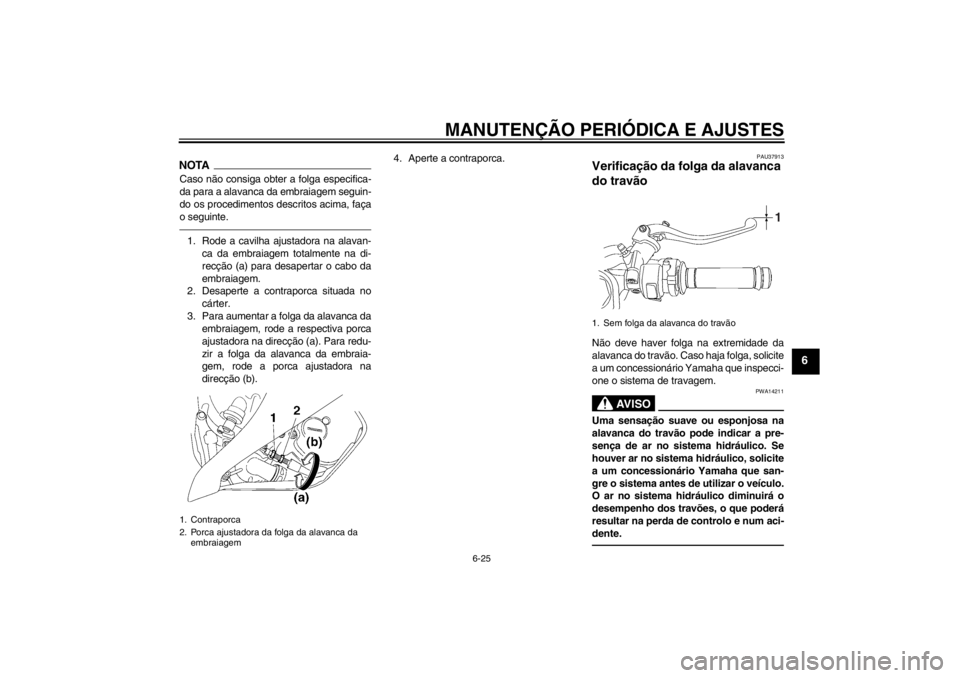 YAMAHA YZF-R6 2013 Manual de utilização (in Portuguese) MANUTENÇÃO PERIÓDICA E AJUSTES
6-25
6
NOTACaso não consiga obter a folga especifica-
da para a alavanca da embraiagem seguin-
do os procedimentos descritos acima, faça
o seguinte.1. Rode a cavilh YAMAHA YZF-R6 2013 Manual de utilização (in Portuguese) MANUTENÇÃO PERIÓDICA E AJUSTES
6-25
6
NOTACaso não consiga obter a folga especifica-
da para a alavanca da embraiagem seguin-
do os procedimentos descritos acima, faça
o seguinte.1. Rode a cavilh