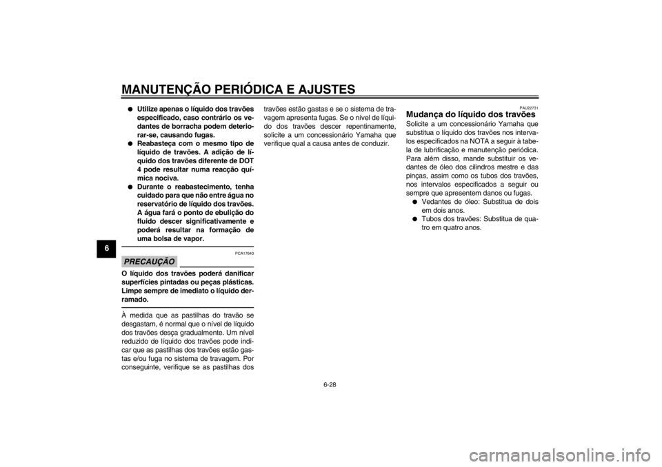 YAMAHA YZF-R6 2013 Manual de utilização (in Portuguese) MANUTENÇÃO PERIÓDICA E AJUSTES
6-28
6
●
Utilize apenas o líquido dos travões
especificado, caso contrário os ve-
dantes de borracha podem deterio-
rar-se, causando fugas.
●
Reabasteça com o YAMAHA YZF-R6 2013 Manual de utilização (in Portuguese) MANUTENÇÃO PERIÓDICA E AJUSTES
6-28
6
●
Utilize apenas o líquido dos travões
especificado, caso contrário os ve-
dantes de borracha podem deterio-
rar-se, causando fugas.
●
Reabasteça com o