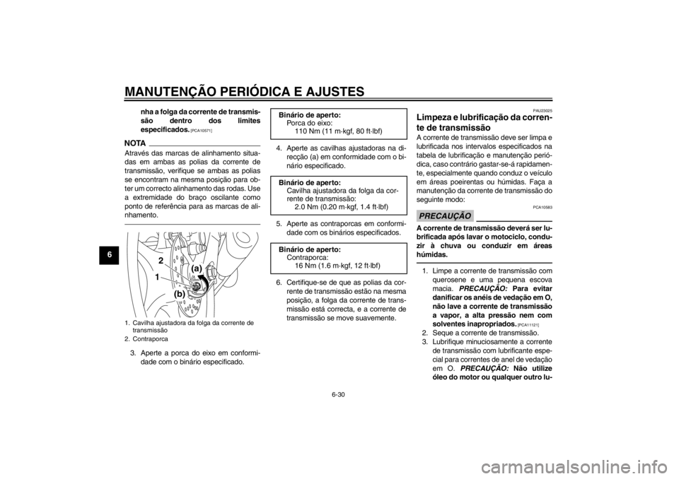 YAMAHA YZF-R6 2013  Manual de utilização (in Portuguese) MANUTENÇÃO PERIÓDICA E AJUSTES
6-30
6
nha a folga da corrente de transmis-
são dentro dos limites
especificados.
 [PCA10571]
NOTAAtravés das marcas de alinhamento situa-
das em ambas as polias da