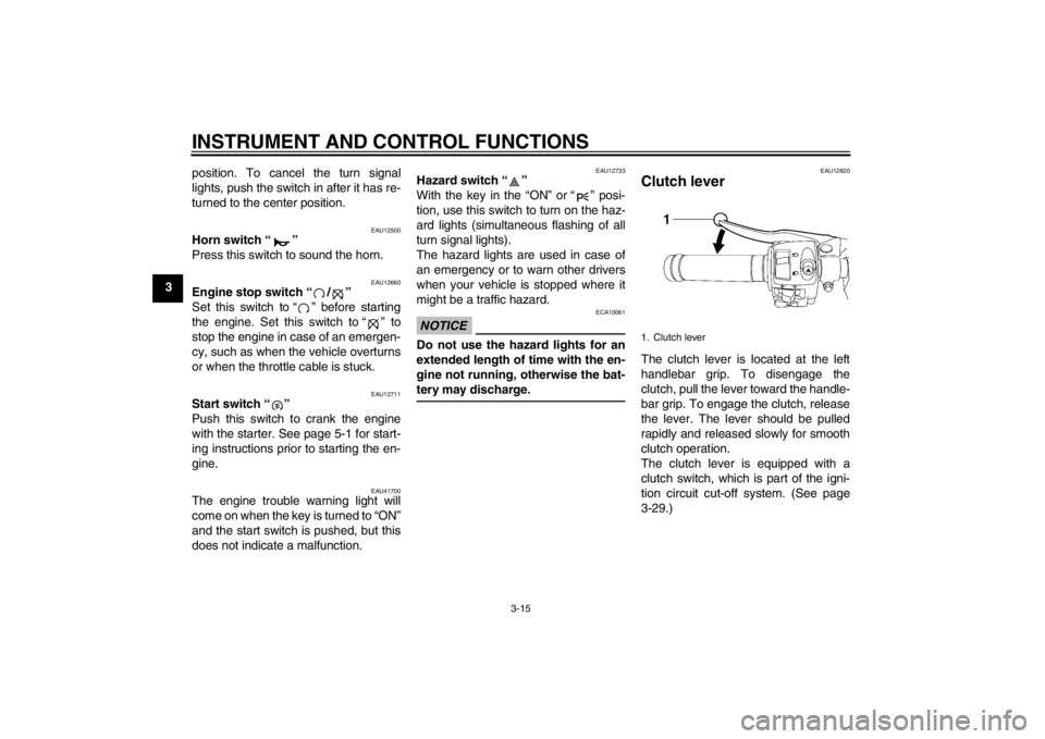 YAMAHA YZF-R6 2012  Owners Manual INSTRUMENT AND CONTROL FUNCTIONS
3-15
3position. To cancel the turn signal
lights, push the switch in after it has re-
turned to the center position.
EAU12500
Horn switch “ ” 
Press this switch to