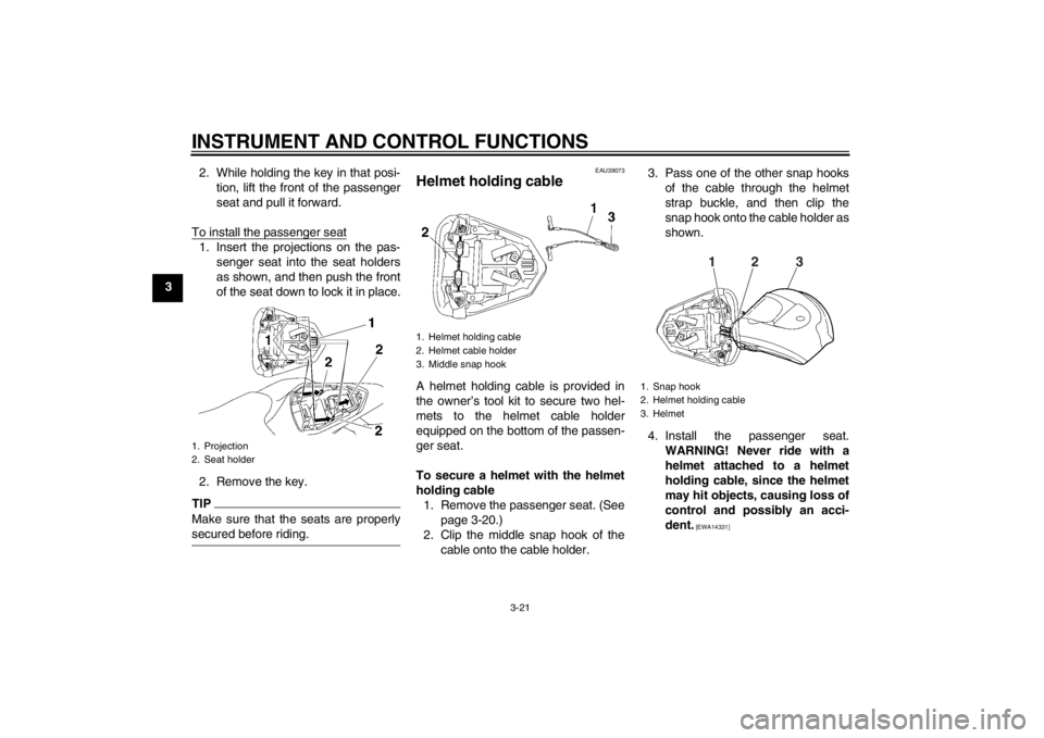 YAMAHA YZF-R6 2012 Owners Guide INSTRUMENT AND CONTROL FUNCTIONS
3-21
32. While holding the key in that posi-
tion, lift the front of the passenger
seat and pull it forward.
To install the passenger seat
1. Insert the projections on YAMAHA YZF-R6 2012 Owners Guide INSTRUMENT AND CONTROL FUNCTIONS
3-21
32. While holding the key in that posi-
tion, lift the front of the passenger
seat and pull it forward.
To install the passenger seat
1. Insert the projections on