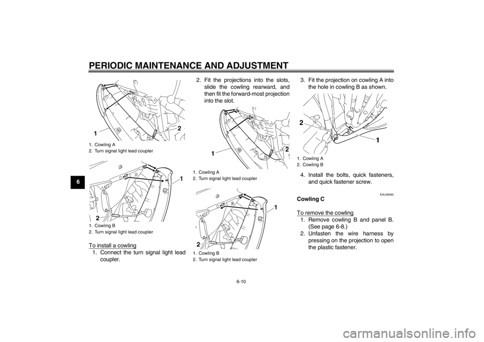 YAMAHA YZF-R6 2012 Repair Manual PERIODIC MAINTENANCE AND ADJUSTMENT
6-10
6To install a cowling
1. Connect the turn signal light leadcoupler. 2. Fit the projections into the slots,
slide the cowling rearward, and
then fit the forward YAMAHA YZF-R6 2012 Repair Manual PERIODIC MAINTENANCE AND ADJUSTMENT
6-10
6To install a cowling
1. Connect the turn signal light leadcoupler. 2. Fit the projections into the slots,
slide the cowling rearward, and
then fit the forward