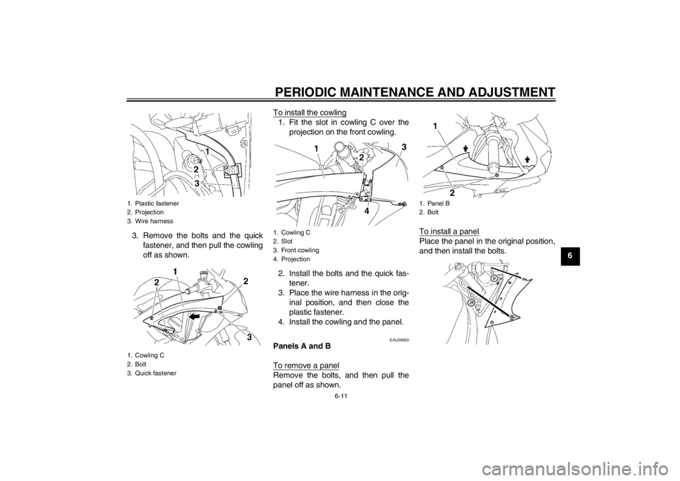 YAMAHA YZF-R6 2012 Repair Manual PERIODIC MAINTENANCE AND ADJUSTMENT
6-11
6
3. Remove the bolts and the quick
fastener, and then pull the cowling
off as shown. To install the cowling
1. Fit the slot in cowling C over the
projection o YAMAHA YZF-R6 2012 Repair Manual PERIODIC MAINTENANCE AND ADJUSTMENT
6-11
6
3. Remove the bolts and the quick
fastener, and then pull the cowling
off as shown. To install the cowling
1. Fit the slot in cowling C over the
projection o