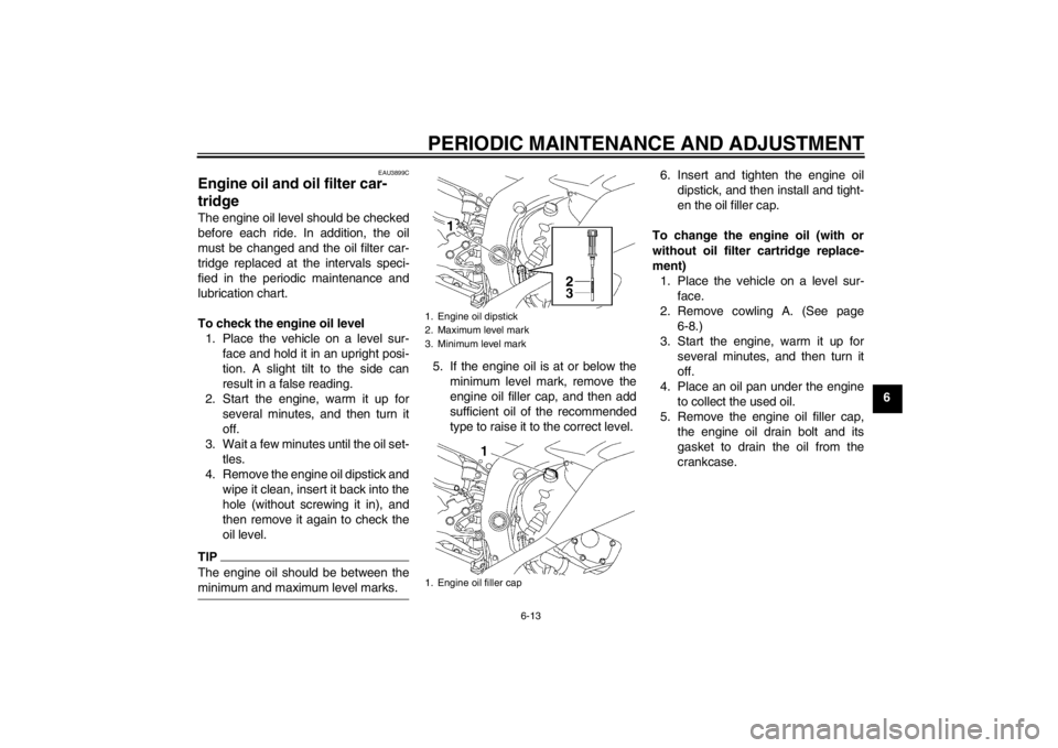 YAMAHA YZF-R6 2012 Repair Manual PERIODIC MAINTENANCE AND ADJUSTMENT
6-13
6
EAU3899C
Engine oil and oil filter car-
tridge The engine oil level should be checked
before each ride. In addition, the oil
must be changed and the oil filt YAMAHA YZF-R6 2012 Repair Manual PERIODIC MAINTENANCE AND ADJUSTMENT
6-13
6
EAU3899C
Engine oil and oil filter car-
tridge The engine oil level should be checked
before each ride. In addition, the oil
must be changed and the oil filt