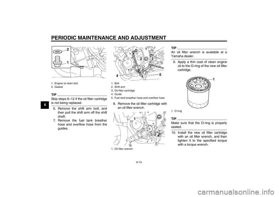 YAMAHA YZF-R6 2012 Repair Manual PERIODIC MAINTENANCE AND ADJUSTMENT
6-14
6
TIPSkip steps 6–12 if the oil filter cartridge
is not being replaced.6. Remove the shift arm bolt, andthen pull the shift arm off the shift
shaft.
7. Remov YAMAHA YZF-R6 2012 Repair Manual PERIODIC MAINTENANCE AND ADJUSTMENT
6-14
6
TIPSkip steps 6–12 if the oil filter cartridge
is not being replaced.6. Remove the shift arm bolt, andthen pull the shift arm off the shift
shaft.
7. Remov