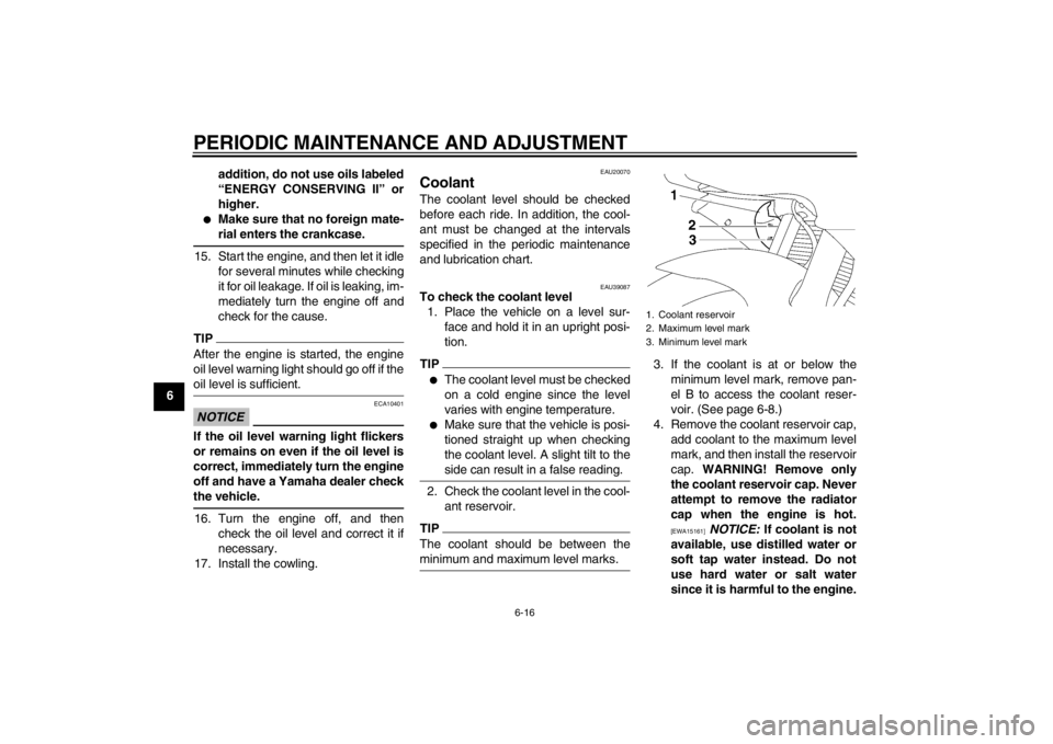 YAMAHA YZF-R6 2012 Repair Manual PERIODIC MAINTENANCE AND ADJUSTMENT
6-16
6addition, do not use oils labeled
“ENERGY CONSERVING II” or
higher.
●
Make sure that no foreign mate-
rial enters the crankcase.
15. Start the engine, a YAMAHA YZF-R6 2012 Repair Manual PERIODIC MAINTENANCE AND ADJUSTMENT
6-16
6addition, do not use oils labeled
“ENERGY CONSERVING II” or
higher.
●
Make sure that no foreign mate-
rial enters the crankcase.
15. Start the engine, a
