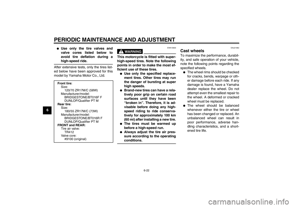 YAMAHA YZF-R6 2012  Owners Manual PERIODIC MAINTENANCE AND ADJUSTMENT
6-22
6
●
Use only the tire valves and
valve cores listed below to
avoid tire deflation during a
high-speed ride.
After extensive tests, only the tires list-
ed be