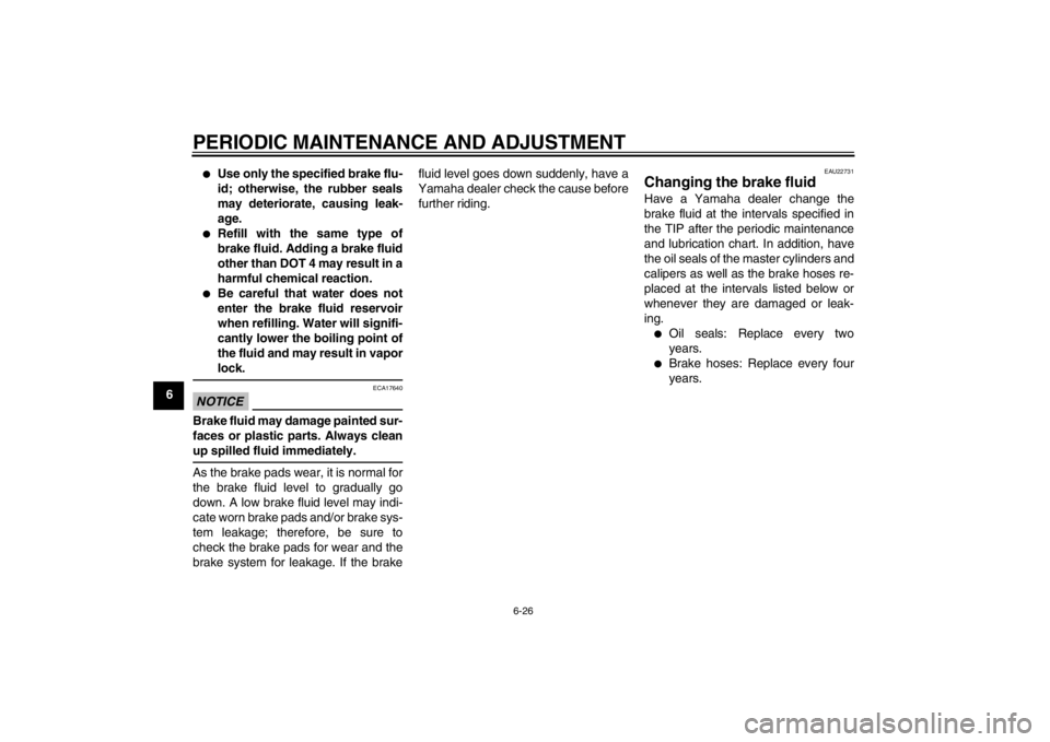YAMAHA YZF-R6 2012 Manual PDF PERIODIC MAINTENANCE AND ADJUSTMENT
6-26
6
●
Use only the specified brake flu-
id; otherwise, the rubber seals
may deteriorate, causing leak-
age.
●
Refill with the same type of
brake fluid. Addin