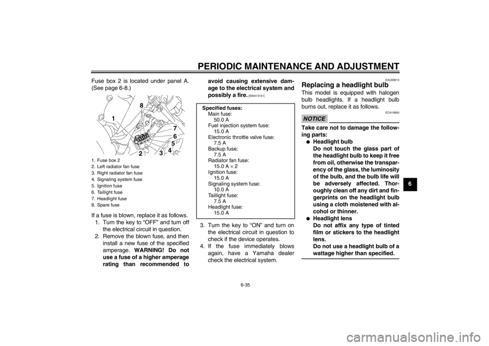 YAMAHA YZF-R6 2012 Manual Online PERIODIC MAINTENANCE AND ADJUSTMENT
6-35
6
Fuse box 2 is located under panel A.
(See page 6-8.)
If a fuse is blown, replace it as follows.
1. Turn the key to “OFF” and turn off the electrical circ YAMAHA YZF-R6 2012 Manual Online PERIODIC MAINTENANCE AND ADJUSTMENT
6-35
6
Fuse box 2 is located under panel A.
(See page 6-8.)
If a fuse is blown, replace it as follows.
1. Turn the key to “OFF” and turn off the electrical circ