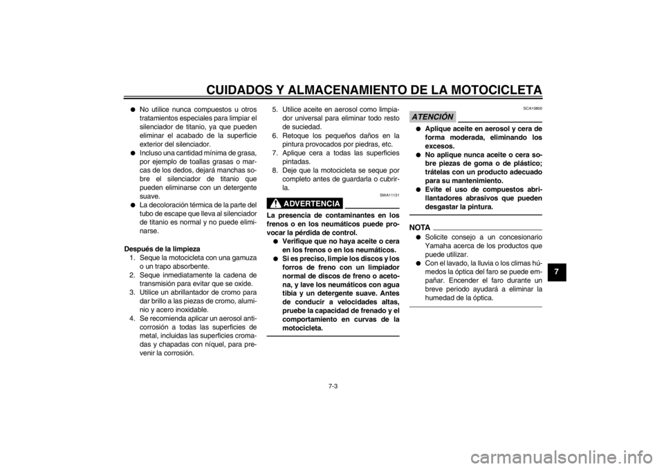 YAMAHA YZF-R6 2012  Manuale de Empleo (in Spanish) CUIDADOS Y ALMACENAMIENTO DE LA MOTOCICLETA
7-3
7
●
No utilice nunca compuestos u otros
tratamientos especiales para limpiar el
silenciador de titanio, ya que pueden
eliminar el acabado de la superf