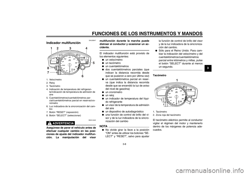 YAMAHA YZF-R6 2012  Manuale de Empleo (in Spanish) FUNCIONES DE LOS INSTRUMENTOS Y MANDOS
3-8
3
SAU39047
Indicador multifunción 
ADVERTENCIA
SWA12422
Asegúrese de parar el vehículo antes de
efectuar cualquier cambio en las posi-
ciones de ajuste de