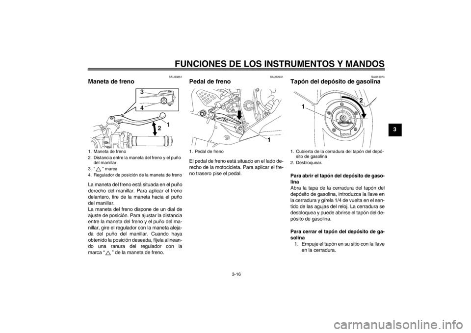 YAMAHA YZF-R6 2012 Manuale de Empleo (in Spanish) FUNCIONES DE LOS INSTRUMENTOS Y MANDOS
3-16
3
SAU33851
Maneta de freno La maneta del freno está situada en el puño
derecho del manillar. Para aplicar el freno
delantero, tire de la maneta hacia el p YAMAHA YZF-R6 2012 Manuale de Empleo (in Spanish) FUNCIONES DE LOS INSTRUMENTOS Y MANDOS
3-16
3
SAU33851
Maneta de freno La maneta del freno está situada en el puño
derecho del manillar. Para aplicar el freno
delantero, tire de la maneta hacia el p