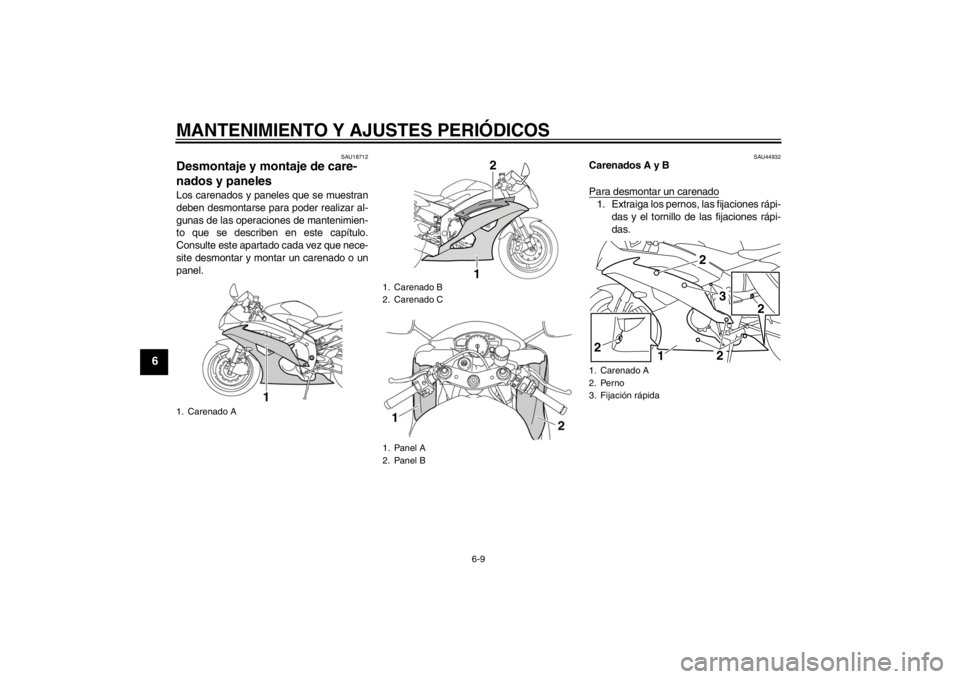 YAMAHA YZF-R6 2012  Manuale de Empleo (in Spanish) MANTENIMIENTO Y AJUSTES PERIÓDICOS
6-9
6
SAU18712
Desmontaje y montaje de care-
nados y paneles Los carenados y paneles que se muestran
deben desmontarse para poder realizar al-
gunas de las operacio
