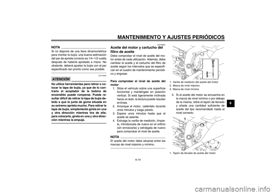 YAMAHA YZF-R6 2012  Manuale de Empleo (in Spanish) MANTENIMIENTO Y AJUSTES PERIÓDICOS
6-14
6
NOTASi no dispone de una llave dinamométrica
para montar la bujía, una buena estimación
del par de apriete correcto es 1/4–1/2 vuelta
después de haberl