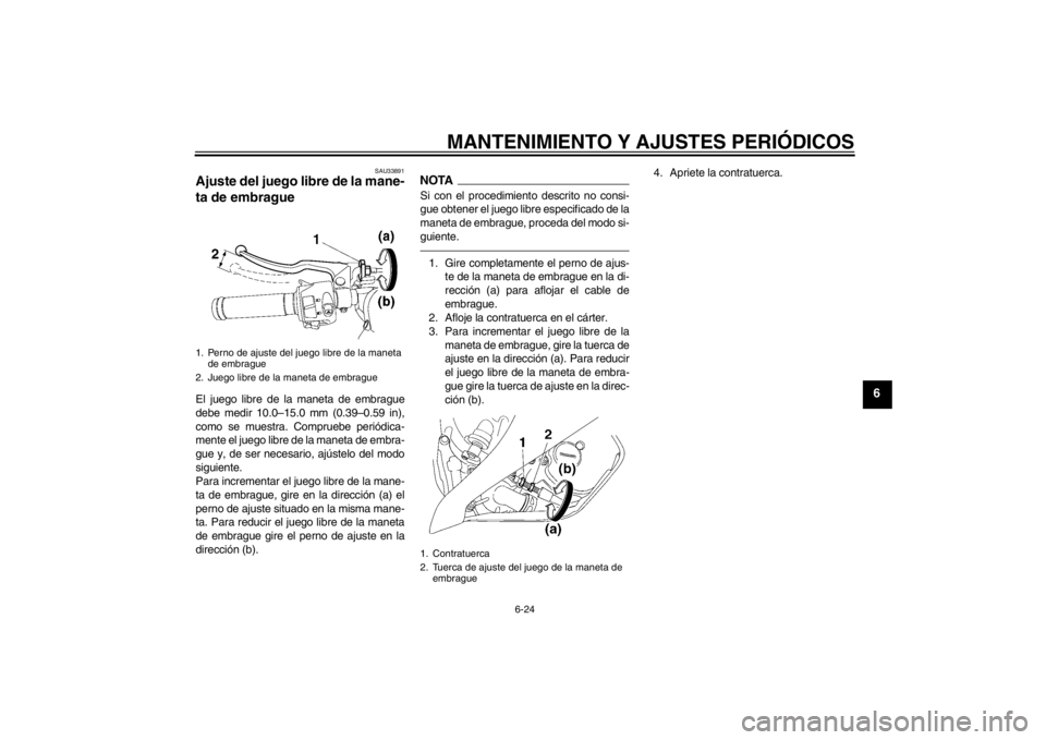 YAMAHA YZF-R6 2012  Manuale de Empleo (in Spanish) MANTENIMIENTO Y AJUSTES PERIÓDICOS
6-24
6
SAU33891
Ajuste del juego libre de la mane-
ta de embrague El juego libre de la maneta de embrague
debe medir 10.0–15.0 mm (0.39–0.59 in),
como se muestr