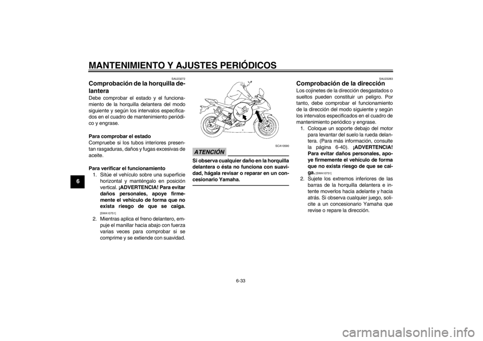 YAMAHA YZF-R6 2012  Manuale de Empleo (in Spanish) MANTENIMIENTO Y AJUSTES PERIÓDICOS
6-33
6
SAU23272
Comprobación de la horquilla de-
lantera Debe comprobar el estado y el funciona-
miento de la horquilla delantera del modo
siguiente y según los i