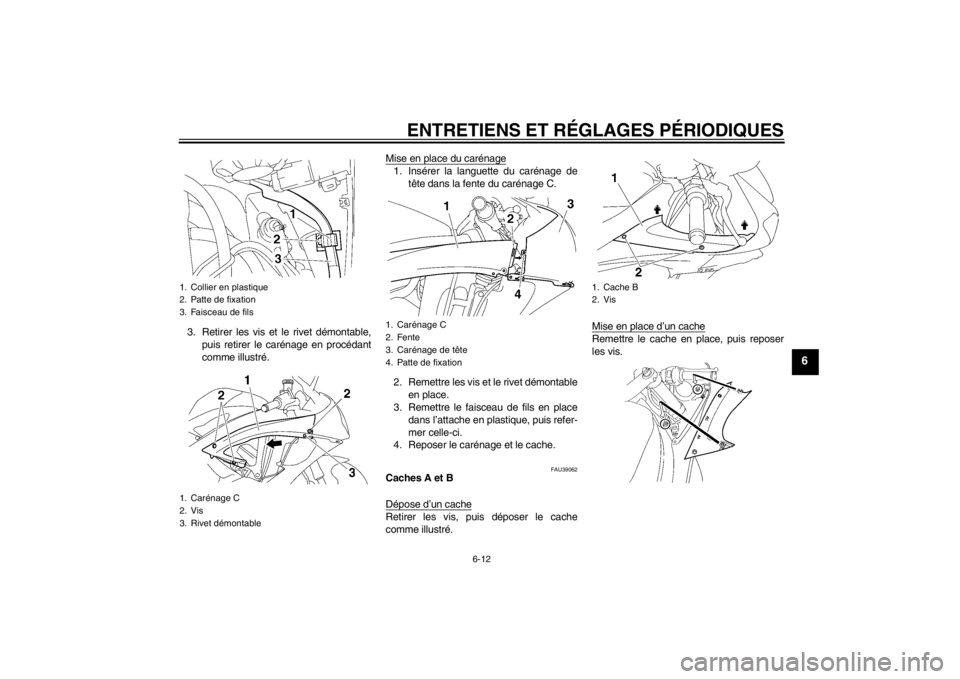 YAMAHA YZF-R6 2012 Notices Demploi (in French) ENTRETIENS ET RÉGLAGES PÉRIODIQUES
6-12
6
3. Retirer les vis et le rivet démontable,puis retirer le carénage en procédant
comme illustré. Mise en place du carénage
1. Insérer la languette du c YAMAHA YZF-R6 2012 Notices Demploi (in French) ENTRETIENS ET RÉGLAGES PÉRIODIQUES
6-12
6
3. Retirer les vis et le rivet démontable,puis retirer le carénage en procédant
comme illustré. Mise en place du carénage
1. Insérer la languette du c